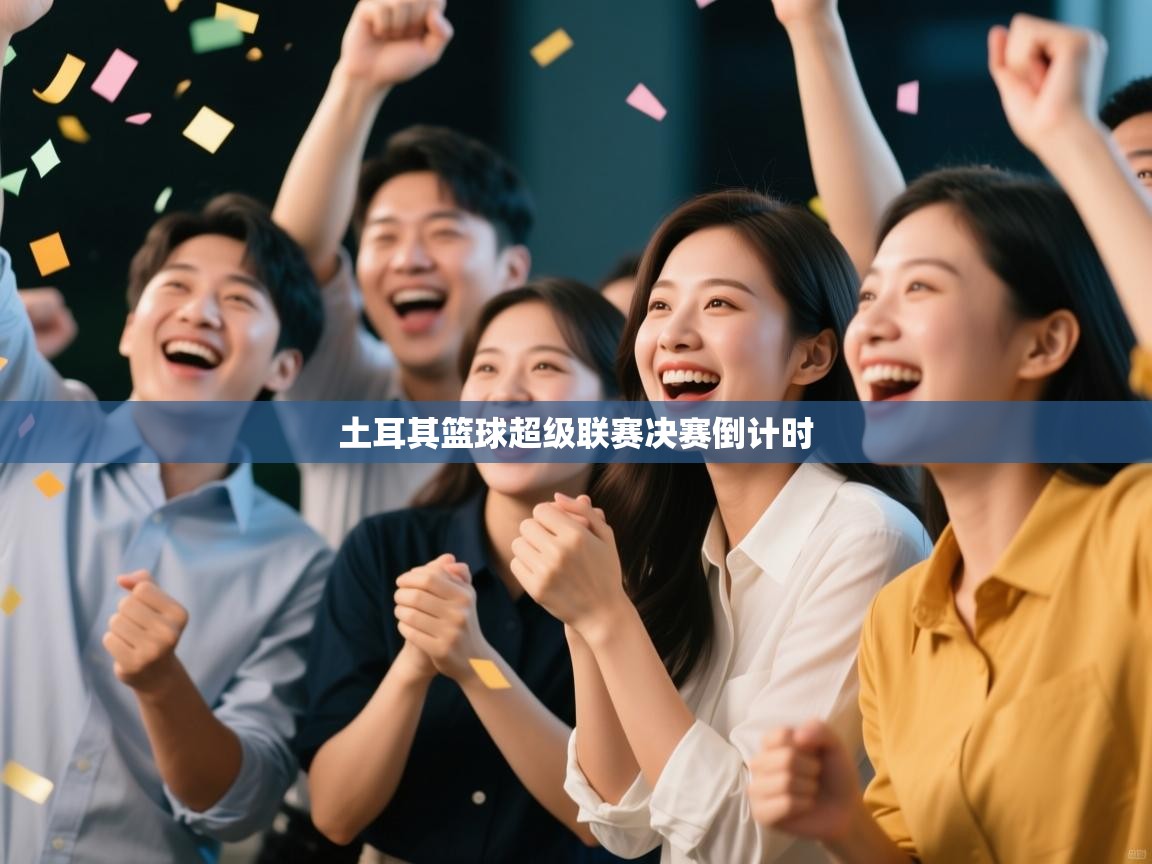 开云体育会员VIP开通-土耳其篮球超级联赛决赛倒计时