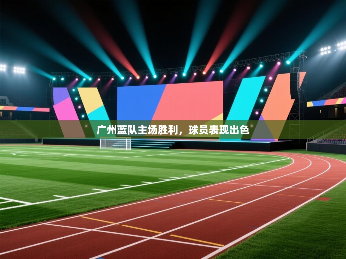 开云体育app下载地址-广州蓝队主场胜利,球员表现出色 第1张