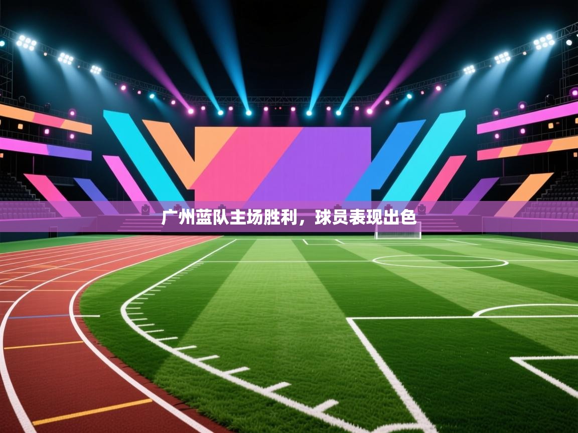 开云体育app下载地址-广州蓝队主场胜利,球员表现出色 第4张