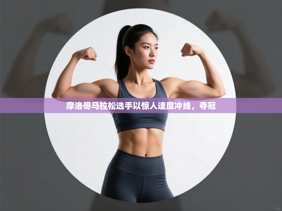 开云体育客服在线咨询-摩洛哥马拉松选手以惊人速度冲线,夺冠 第3张