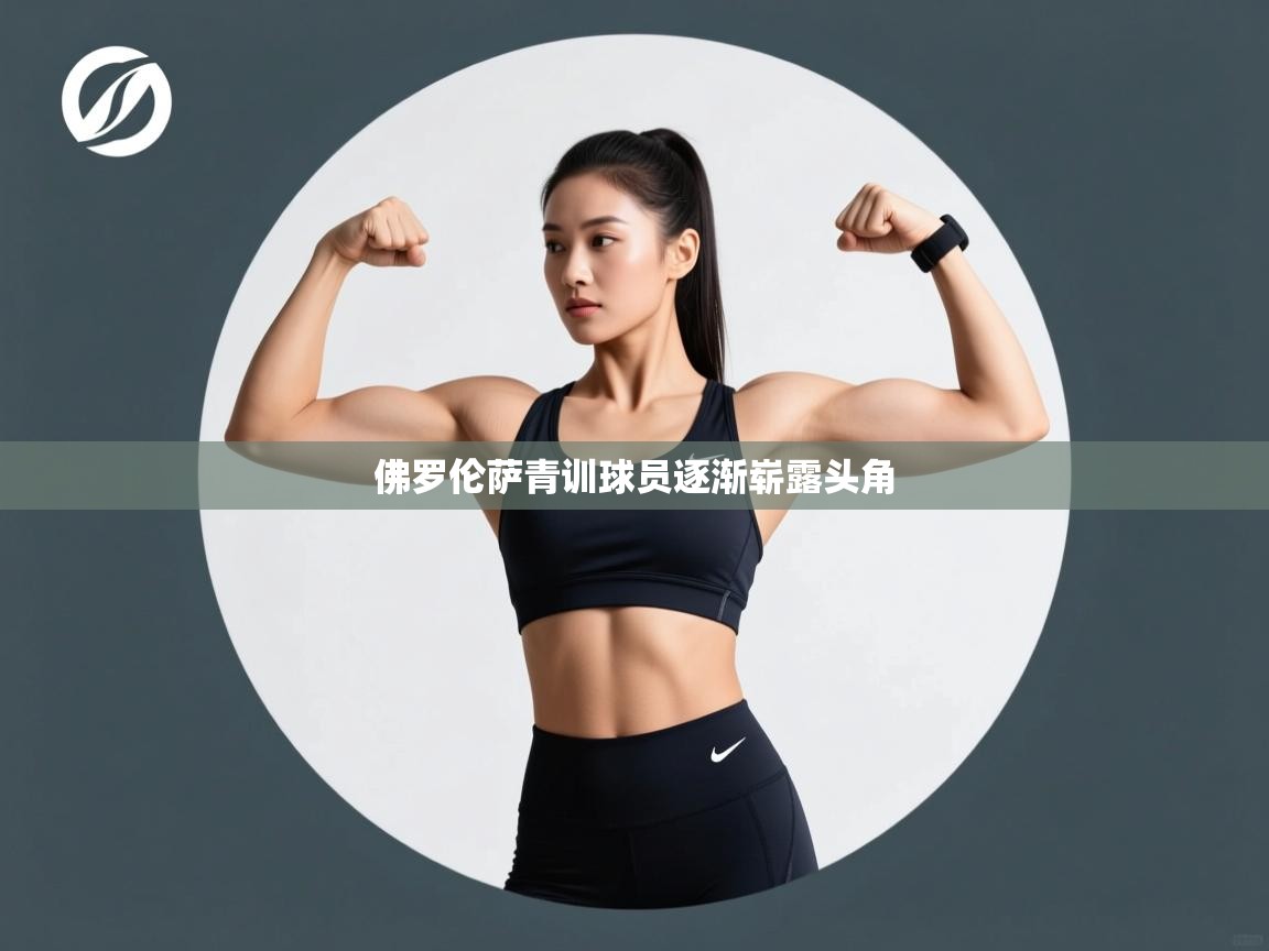 开云体育在线-佛罗伦萨青训球员逐渐崭露头角