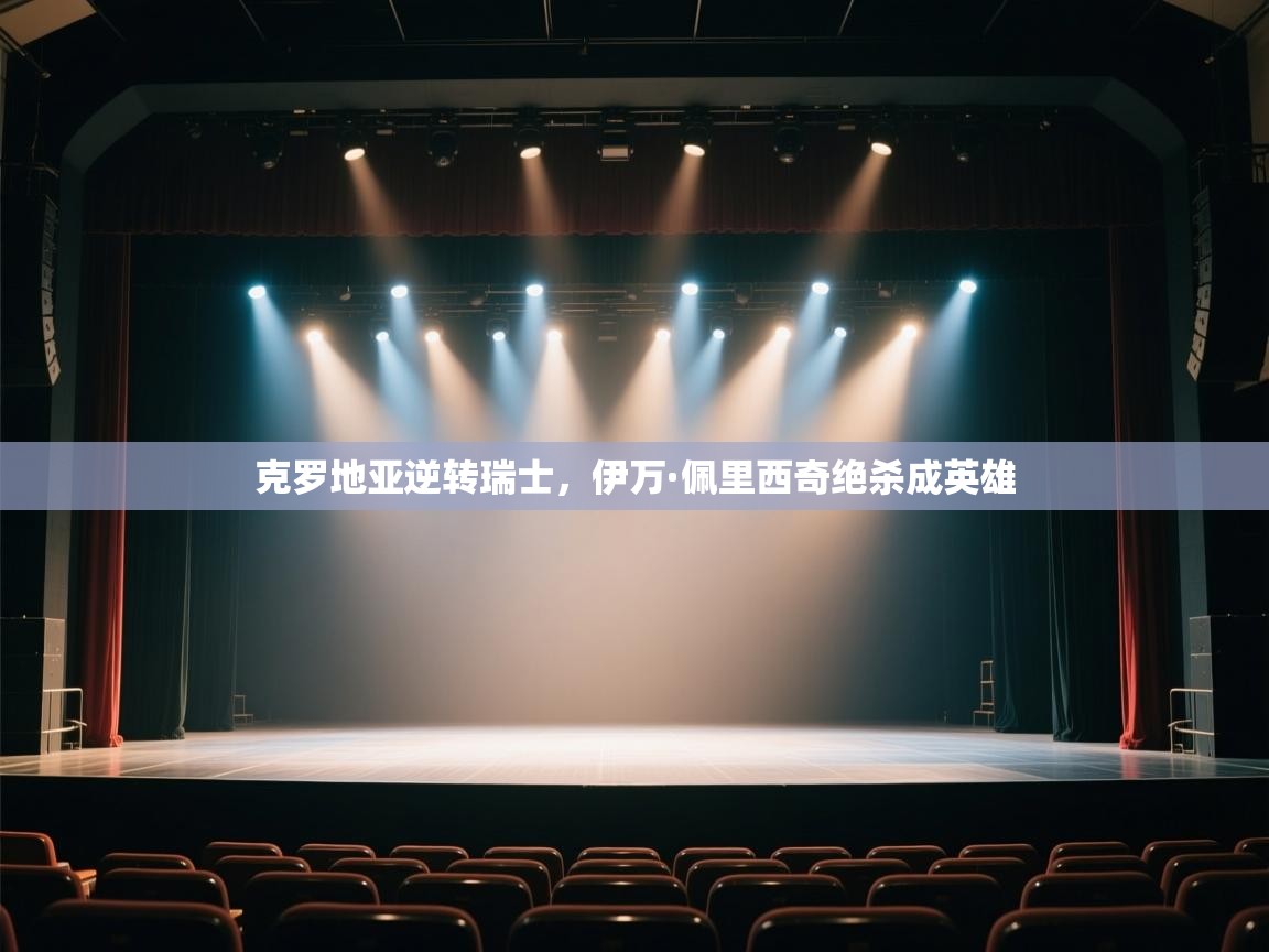 云开体育官网-克罗地亚逆转瑞士,伊万·佩里西奇绝杀成英雄 第4张