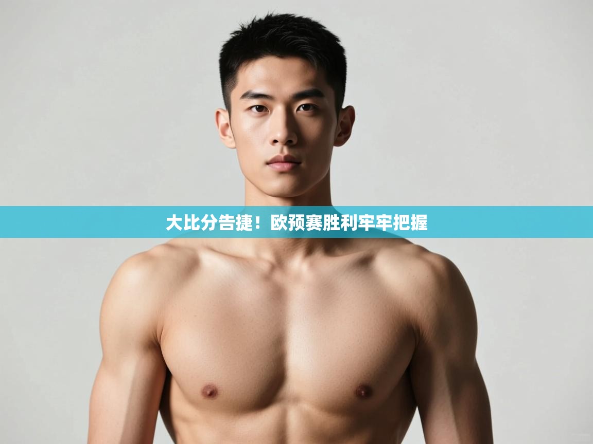 开云体育app下载地址-大比分告捷！欧预赛胜利牢牢把握  第4张