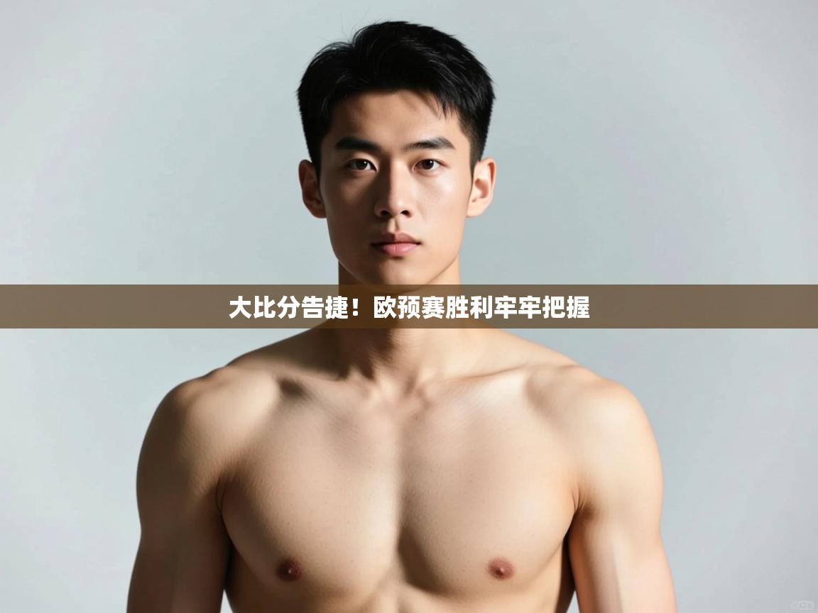 开云体育app下载地址-大比分告捷！欧预赛胜利牢牢把握  第3张