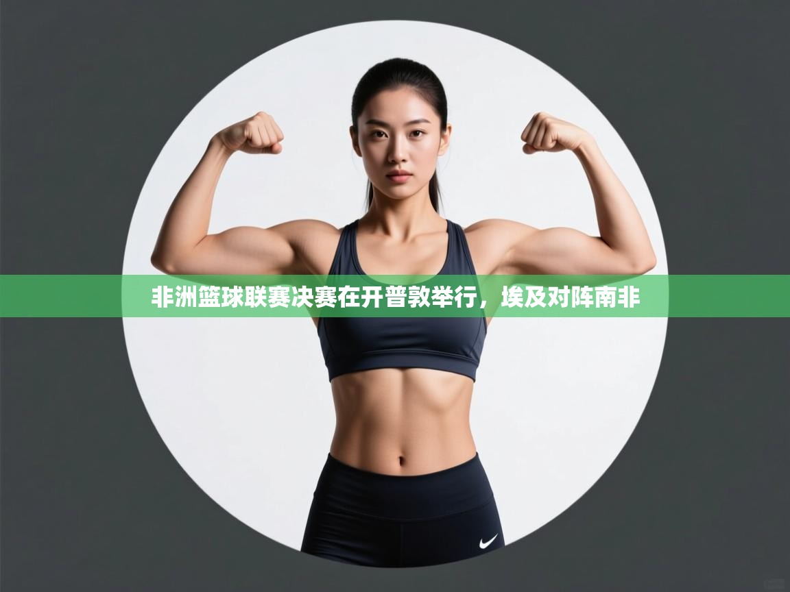 开云体育app-非洲篮球联赛决赛在开普敦举行，埃及对阵南非  第4张