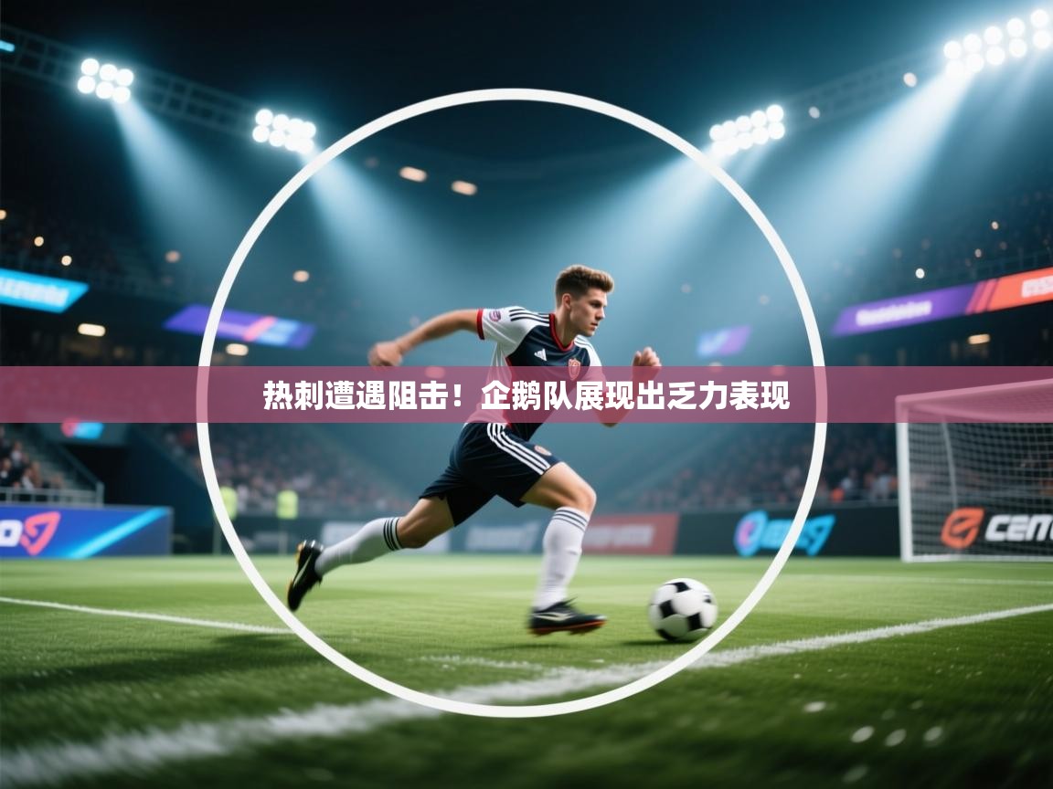 开运体育-热刺遭遇阻击!企鹅队展现出乏力表现 第1张