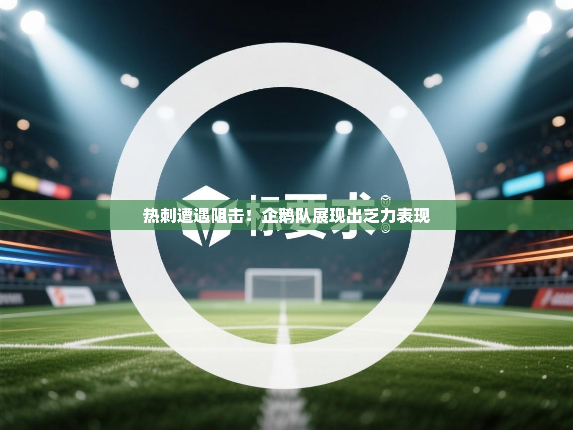 开运体育-热刺遭遇阻击!企鹅队展现出乏力表现 第2张