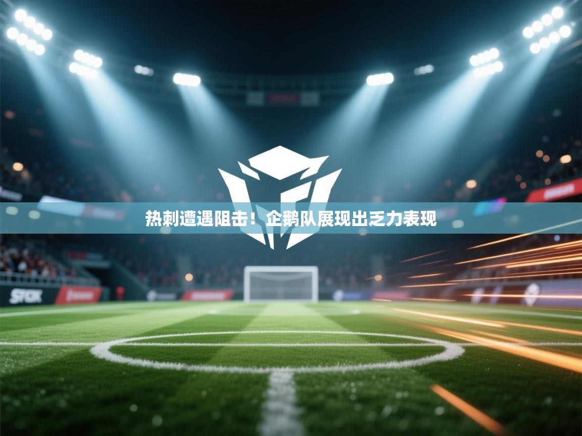 开运体育-热刺遭遇阻击!企鹅队展现出乏力表现 第3张