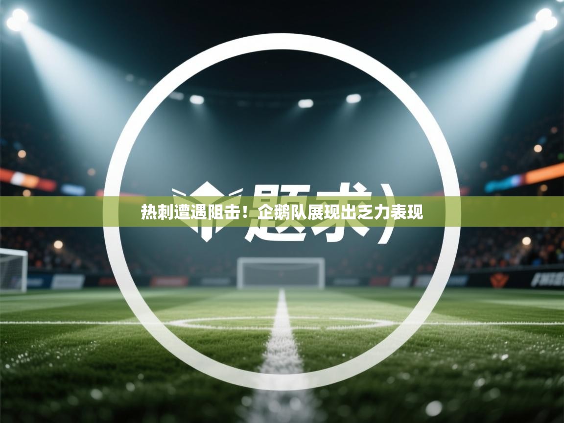 开运体育-热刺遭遇阻击!企鹅队展现出乏力表现 第4张