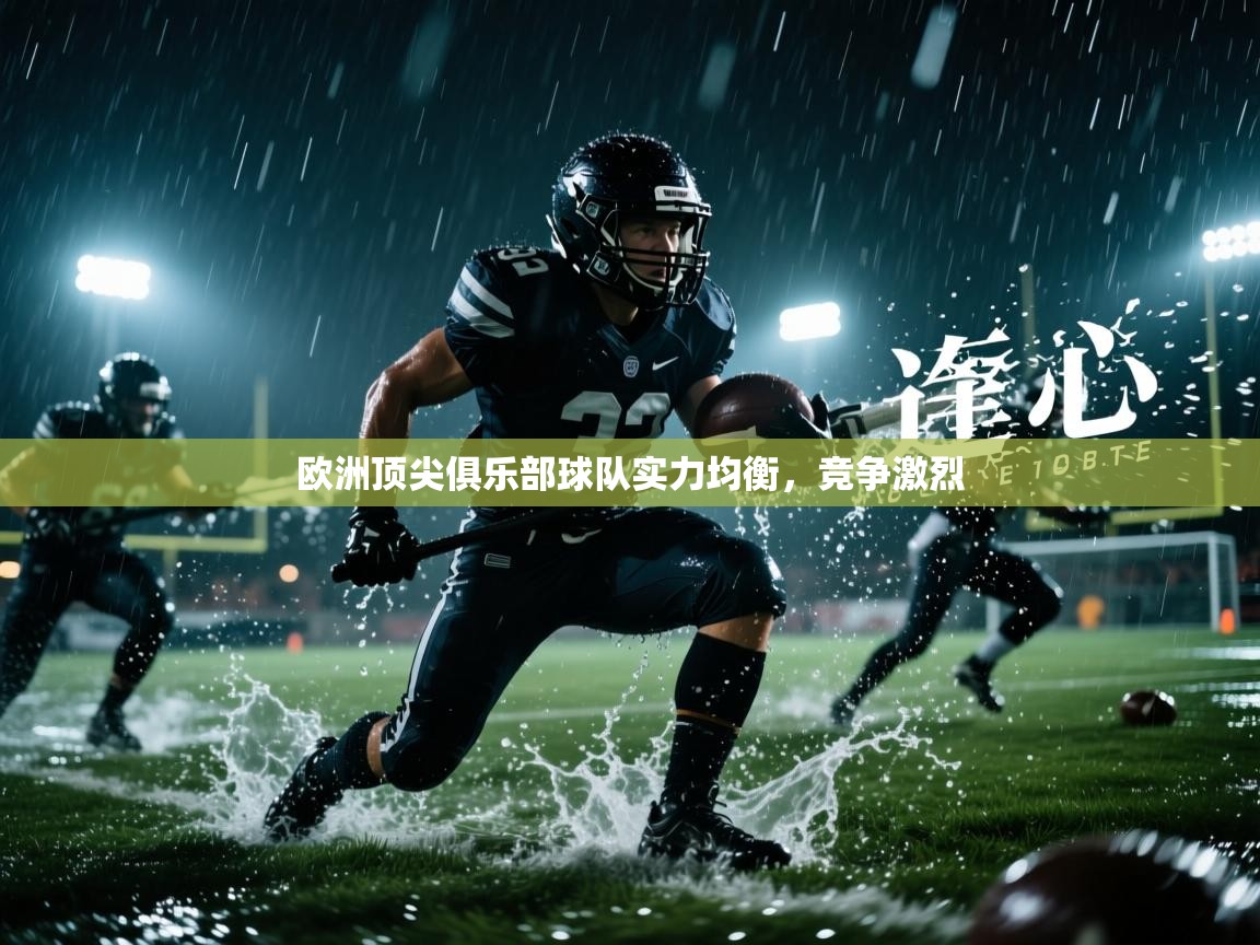 云开体育app官网登录入口-欧洲顶尖俱乐部球队实力均衡,竞争激烈 第2张