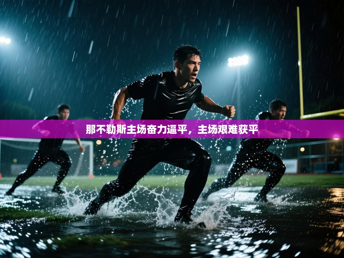 开云体育修改登录密码-那不勒斯主场奋力逼平，主场艰难获平