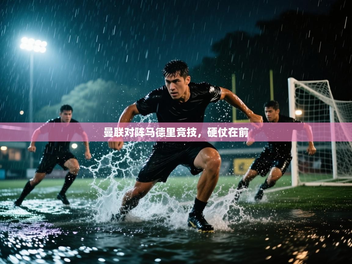 开云体育在线-曼联对阵马德里竞技，硬仗在前