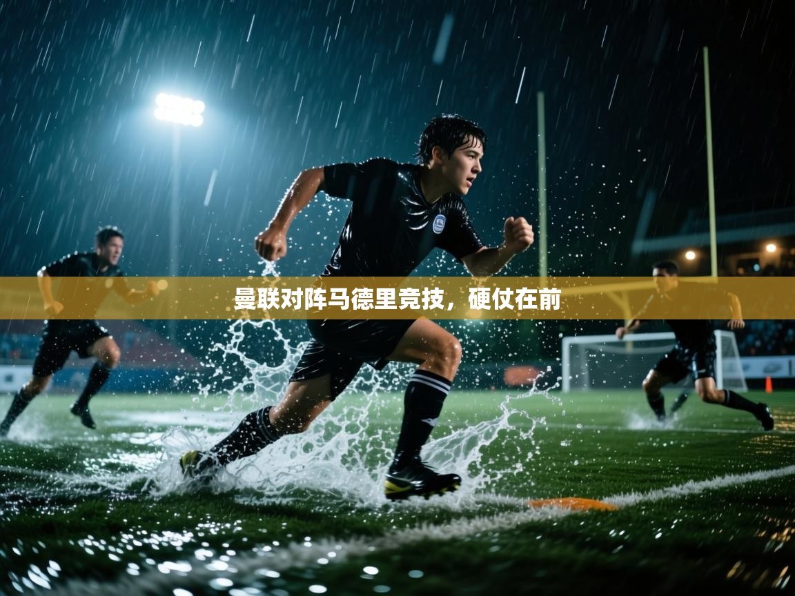 开云体育在线-曼联对阵马德里竞技,硬仗在前 第4张
