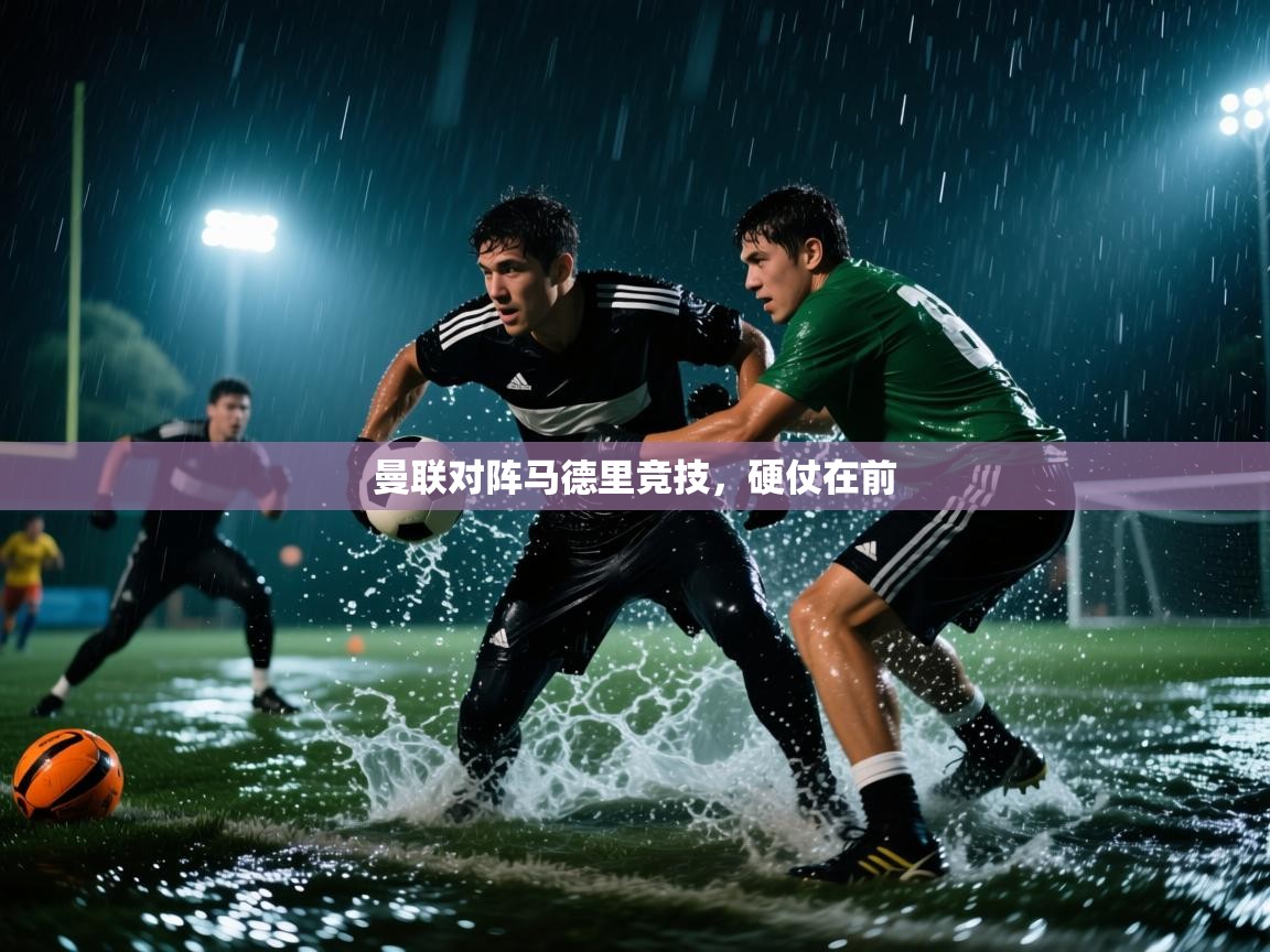 开云体育在线-曼联对阵马德里竞技,硬仗在前 第3张