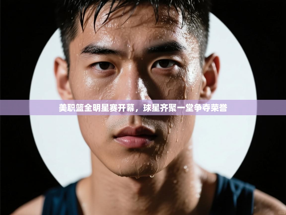 开云体育app下载-美职篮全明星赛开幕，球星齐聚一堂争夺荣誉