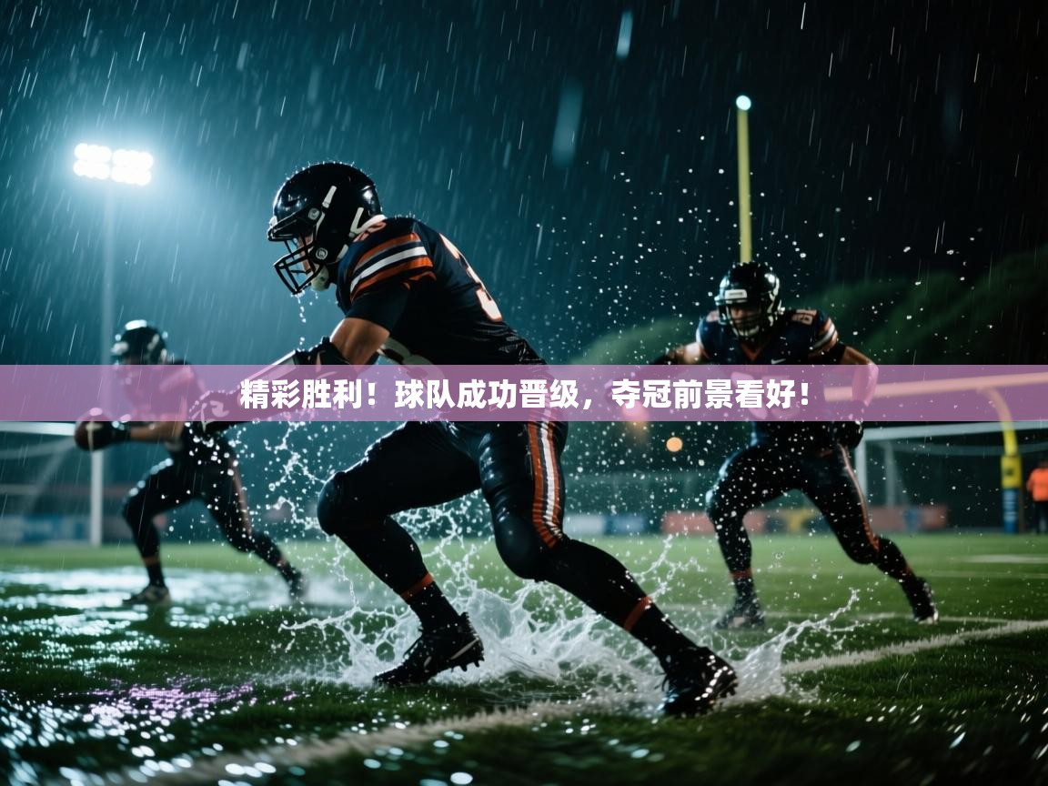 开云体育入口注册-精彩胜利!球队成功晋级,夺冠前景看好! 第2张