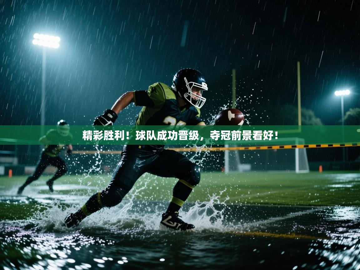 开云体育入口注册-精彩胜利!球队成功晋级,夺冠前景看好! 第3张
