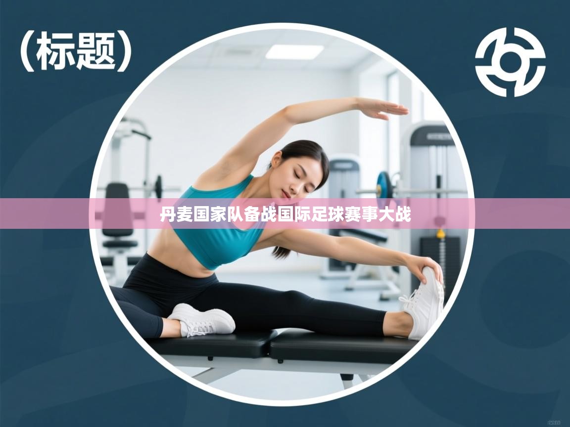 开云体育VIP权益说明-丹麦国家队备战国际足球赛事大战 第2张