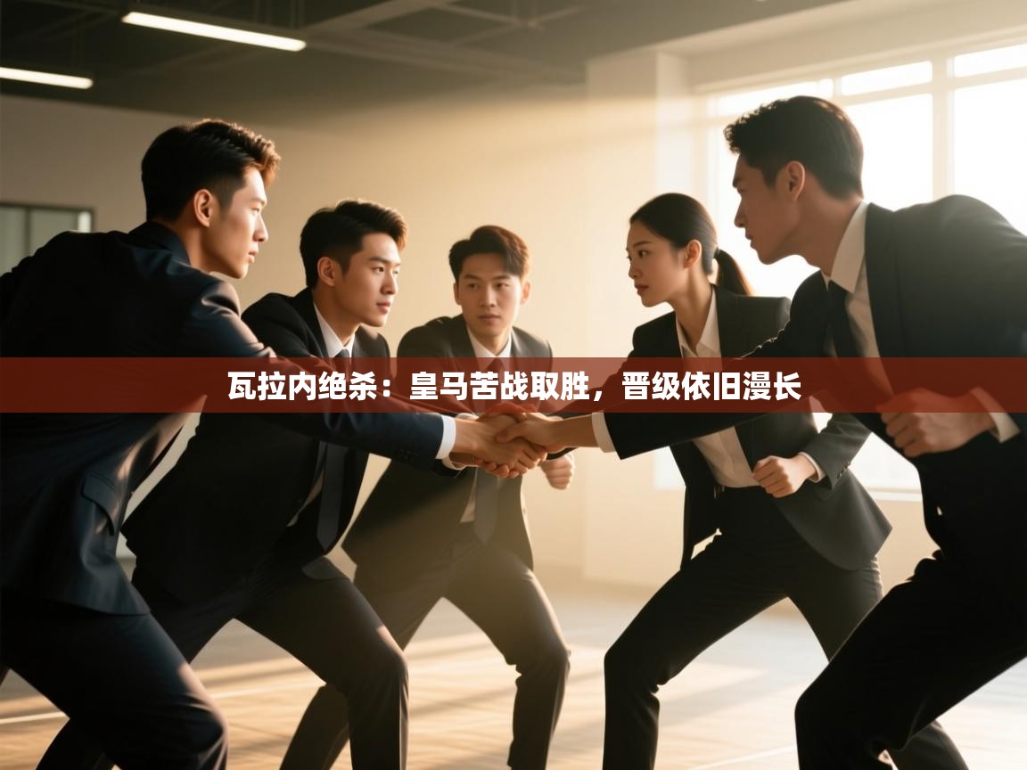 开云体育-瓦拉内绝杀:皇马苦战取胜,晋级依旧漫长 第3张