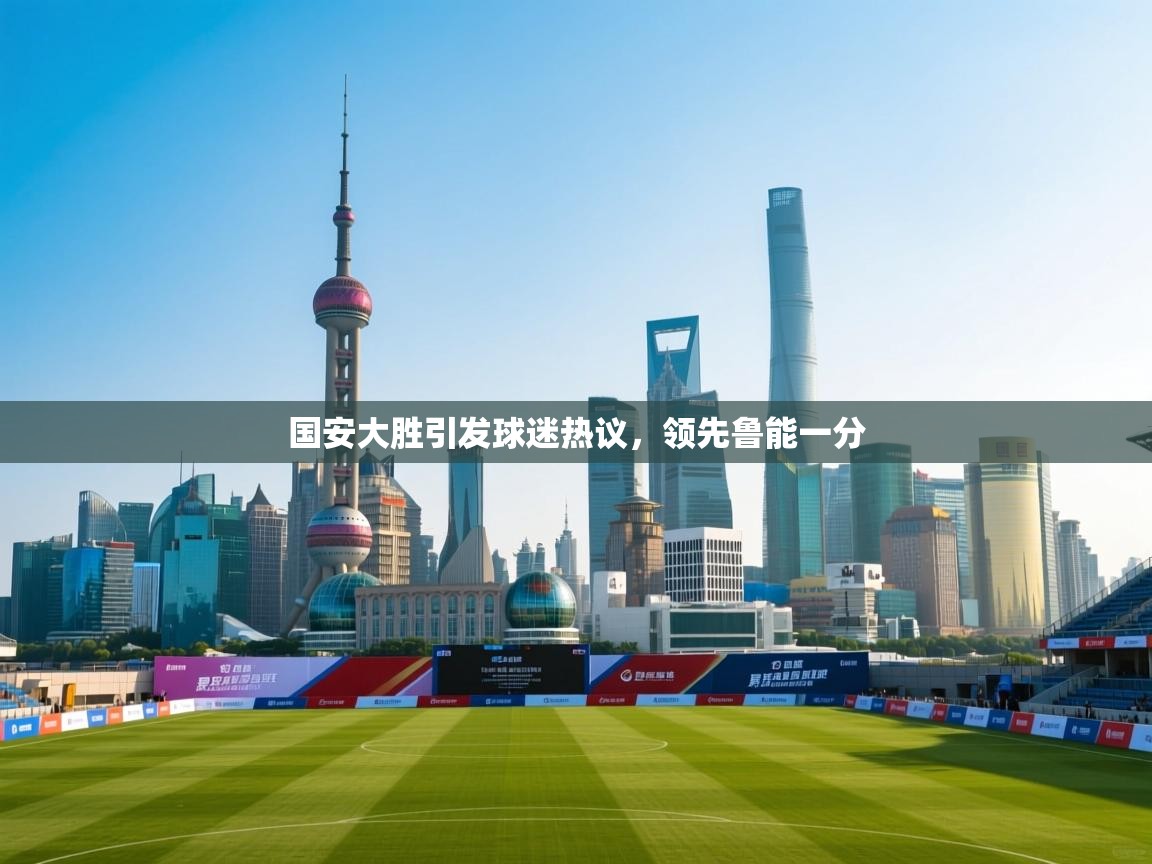 开云体育app官网入口-国安大胜引发球迷热议，领先鲁能一分  第3张