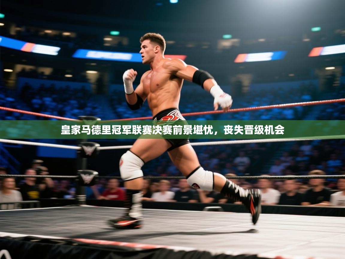 云开体育官网-皇家马德里冠军联赛决赛前景堪忧，丧失晋级机会  第3张