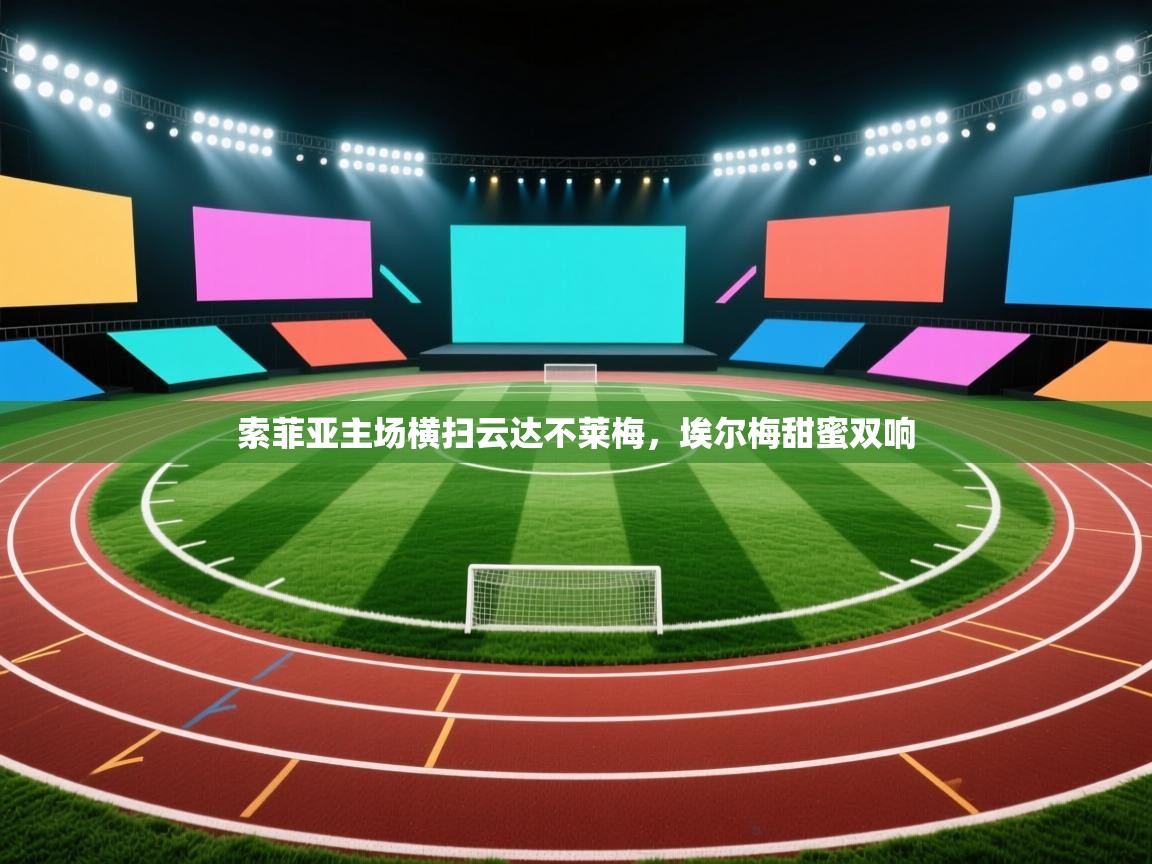 开云体育多语言中文版-索菲亚主场横扫云达不莱梅,埃尔梅甜蜜双响 第2张