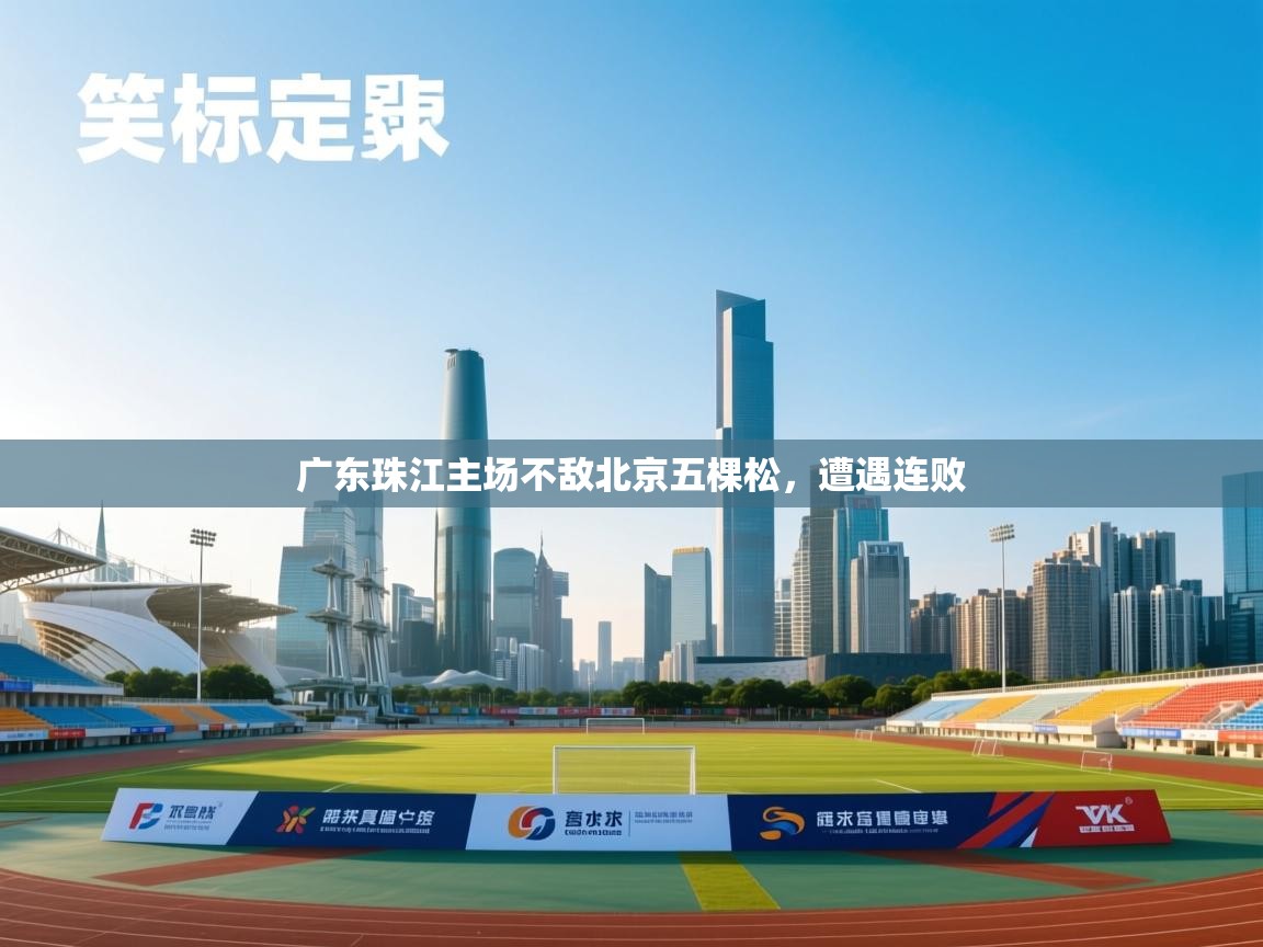 开云体育app在线-广东珠江主场不敌北京五棵松,遭遇连败