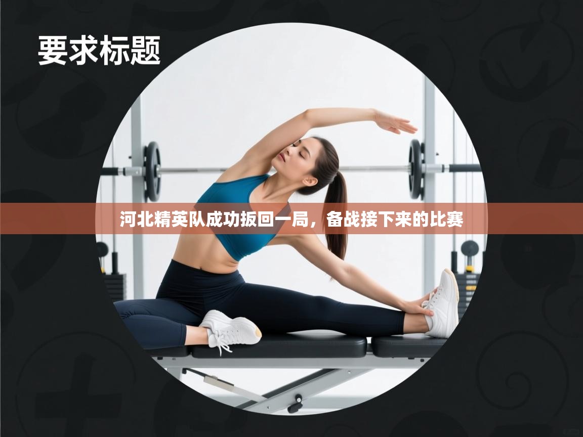 开云体育入口手机版-河北精英队成功扳回一局，备战接下来的比赛  第1张