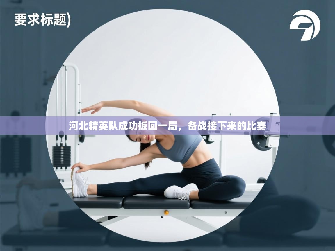 开云体育入口手机版-河北精英队成功扳回一局，备战接下来的比赛  第3张