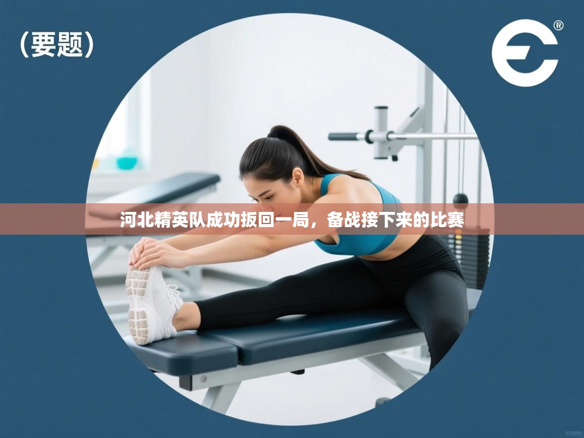 开云体育入口手机版-河北精英队成功扳回一局，备战接下来的比赛  第4张