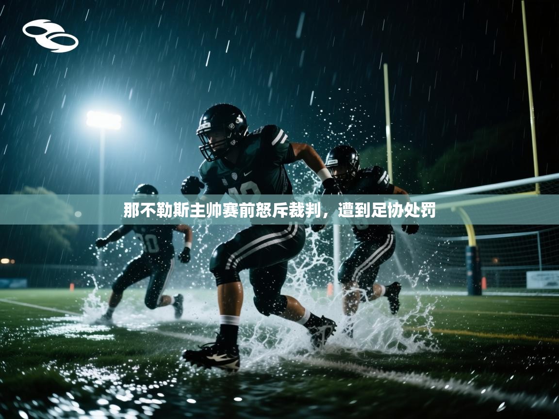 开云体育热门赛事直达-那不勒斯主帅赛前怒斥裁判，遭到足协处罚  第2张