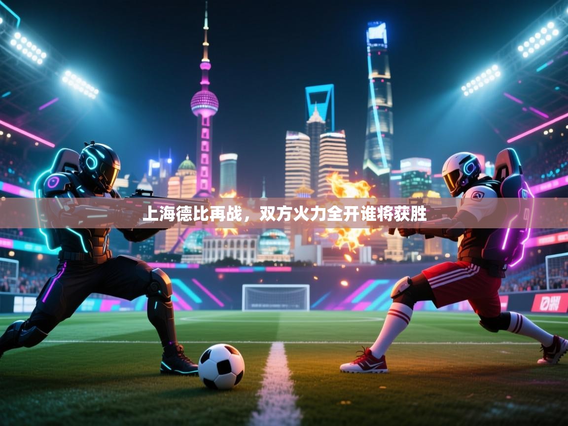 开云体育多语言中文版-上海德比再战，双方火力全开谁将获胜