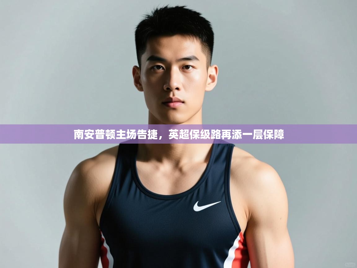 开云体育iOS安装教程-南安普顿主场告捷，英超保级路再添一层保障