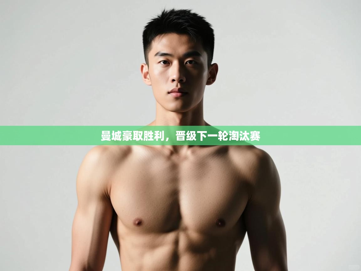 开云注册-曼城豪取胜利，晋级下一轮淘汰赛