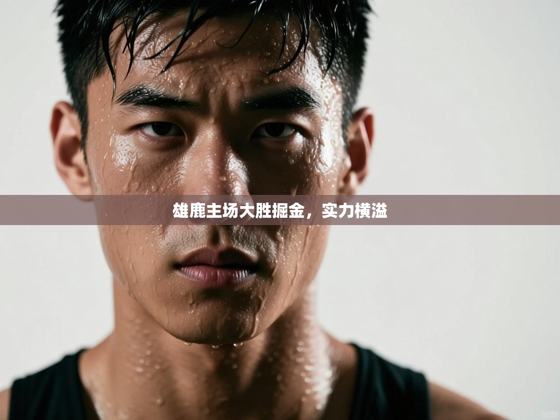 开云体育入口-雄鹿主场大胜掘金,实力横溢 第3张