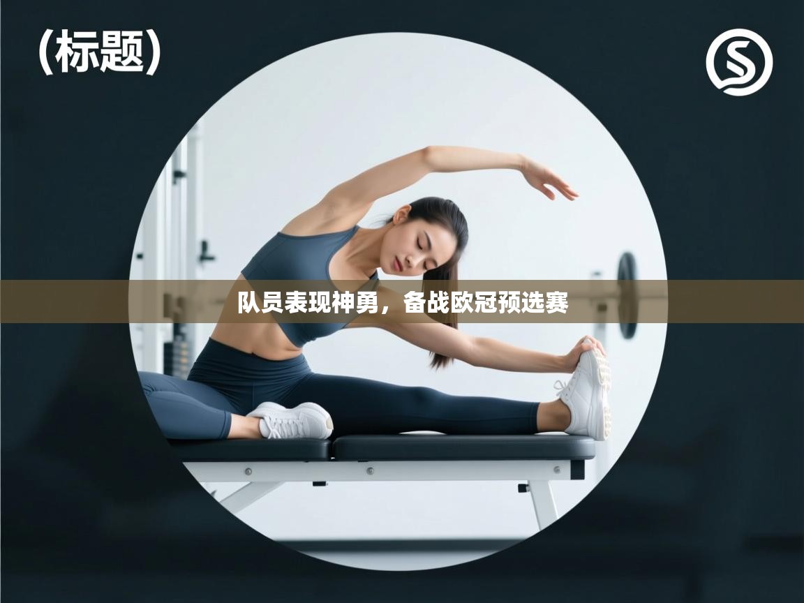 云开体育官方app下载-队员表现神勇,备战欧冠预选赛 第4张