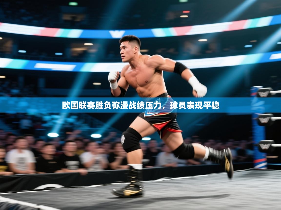 开云网页版-欧国联赛胜负弥漫战绩压力，球员表现平稳  第3张