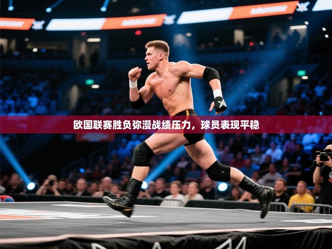 开云网页版-欧国联赛胜负弥漫战绩压力，球员表现平稳  第2张