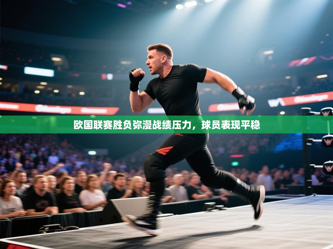 开云网页版-欧国联赛胜负弥漫战绩压力，球员表现平稳  第4张