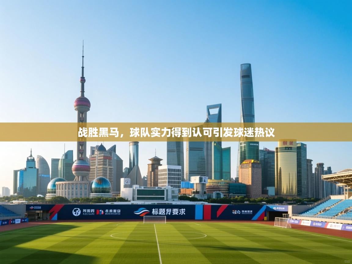 kaiyun-战胜黑马,球队实力得到认可引发球迷热议 第2张