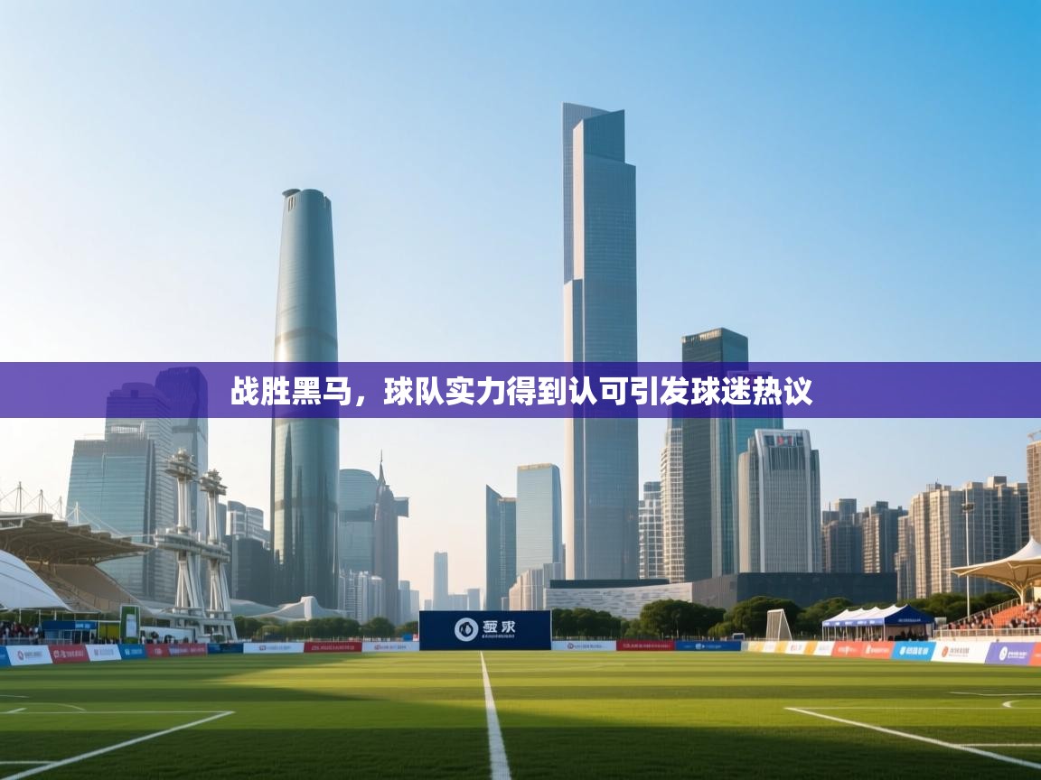 kaiyun-战胜黑马,球队实力得到认可引发球迷热议 第4张