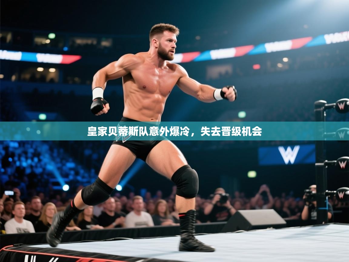 开云体育注册-皇家贝蒂斯队意外爆冷，失去晋级机会  第4张