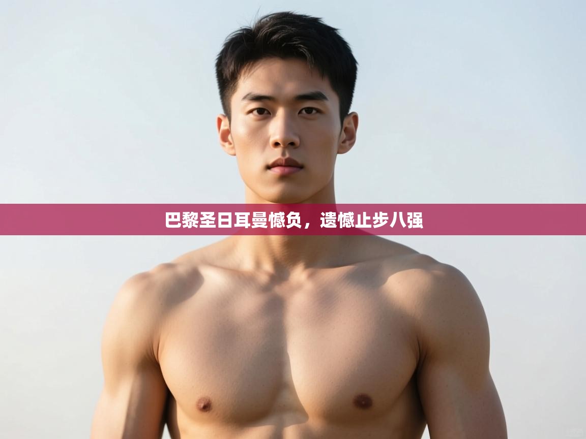 开云体育在线登录-巴黎圣日耳曼憾负，遗憾止步八强  第3张